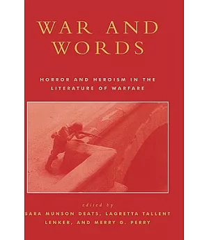 War And Words: Horror And Heroism In The Literature Of Warfare