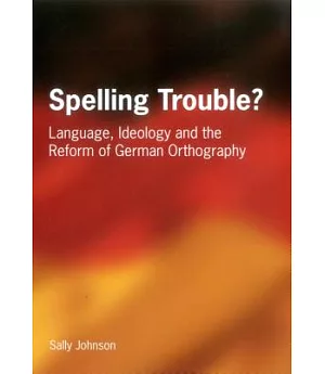 Spelling Trouble: Language, Ideology And The Reform Of German Orthography