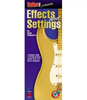 Guitar One Presents Effects And Settings: A Complete Guide To Getting The Best Guitar Sounds From Your Effects And Settings