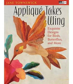 Applique Takes Wing: Exquisite Designs For Birds, Butterflies And More