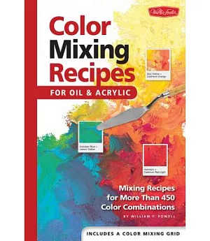 Color Mixing Recipes: For Oil And Acrylic; Mixing Recipes For More Than 450 Color Combinations