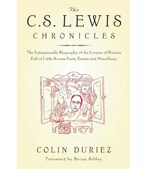 The C. S. Lewis Chronicles: The Indispensable Biography Of The Creator Of Narnia Full Of Little-known Facts, Events And Miscella