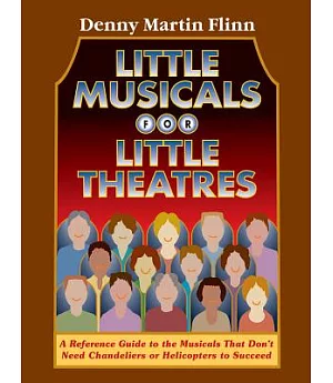 Little Musicals for Little Theatres: A Reference Guide to the Musicals that don’t Need Chandeliers or Helicopters to Succeed