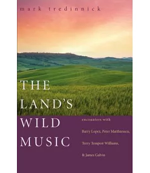 The Land’s Wild Music: Encounters With Barry Lopez, Peter Matthiessen, Terry Tempest William, & James Galvin