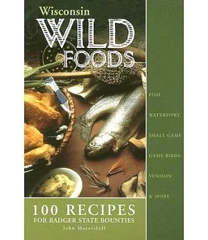 Wisconsin Wildfoods: 100 Recipes for Badger State Bounties
