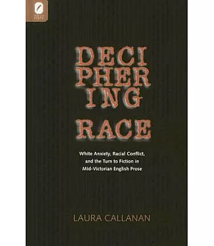 Deciphering Race: White Anxiety, Racial Conflict, And the Turn to Fiction in Mid-victorian English Prose