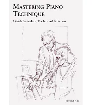 Mastering Piano Technique: A Guide for Students, Teachers, And Performers