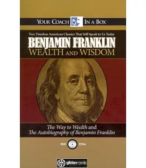 Wealth And Wisdom: The Way to Wealth And the Autobiography of Benjamin Franklin: Two Timeless Classics That Still Speak to Us To