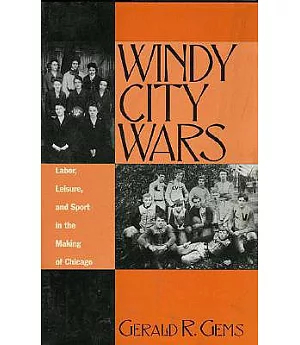 Windy City Wars: Labor, Leisure, and Sport in the Making of Chicago