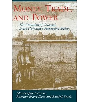 Money, Trade, and Power: The Evolution of Colonialsouth Carolina’s Plantation Society