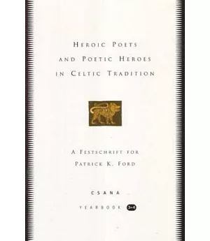 Heroic Poets and Poetic Heroes in Celtic Tradition: A Festschrift for Patrick K. Ford, Csana Yearbook 3-4