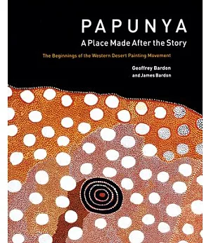 Papunya: A Place Made After the Story: the Beginnings of the Western Desert Painting Movement