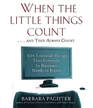 When the Little Things Count . . . And They Always Count: 601 Essential Things That Everyone in Business Needs to Know