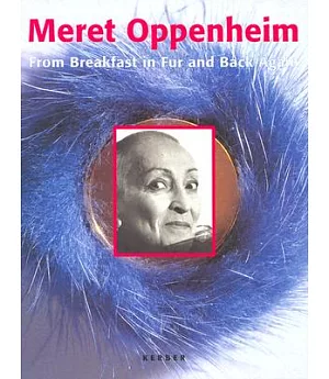 Meret Oppenheim: From Breakfast in Fur and Back Again/Die Pelztasse War Nur Der Anfang
