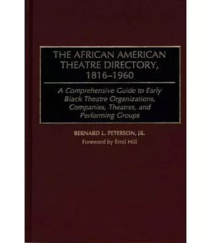 The African American Theatre Directory, 1816-1960: A Comprehensive Guide to Early Black Theatre Organizations, Companies, Theatr