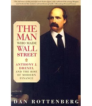 The Man Who Made Wall Street: Anthony J. Drexel And the Rise of Modern Finance