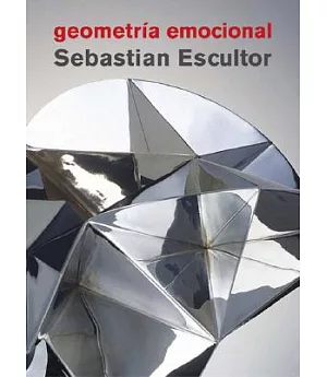 Geometria emocional/ Emotional Geometry: Sebastian Escultor