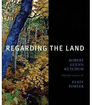 Regarding the Land: Robert Glenn Ketchum And the Legacy of Eliot Porter