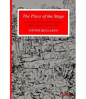 The Place of the Stage: License, Play and Power in Renaissance England