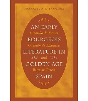 An Early Bourgeois Literature in Golden Age Spain: Lazarillo De Tormes, Guzman De Alfarache and Baltasar Gracian