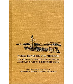Wheel Boats on the Missouri: The Journals and Documents of the Atkinson-O’Fallon Expedition, 1824-1826