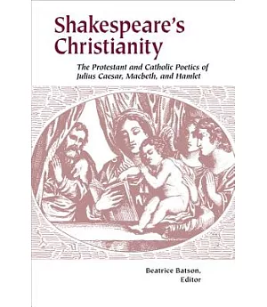 Shakespeare’’s Christianity: The Protestant And Catholic Poetics of Julius Caesar, Macbeth, And Hamlet
