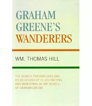 Graham Greene’s Wanderers: The Search for Dwelling, Journeying and Wandering in the Novels of Graham Greene
