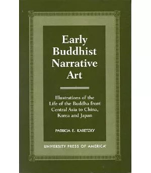 Early Buddhist Narrative Art: Illustrations of the Life of the Buddha from Central Asia to China, Korea, and Japan