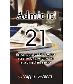 Admit It!: 21 Things You Already Know but Apparently Have Forgotten Regarding Client Service