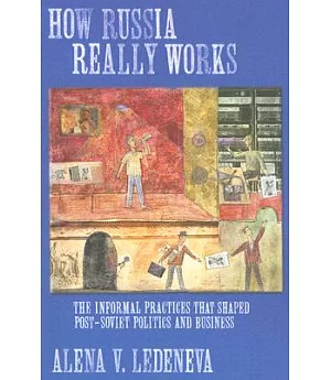 How Russia Really Works: The Informal Practices That Shaped Post-Soviet Politics And Business