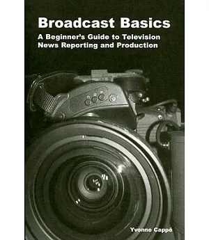 Broadcast Basics: A Beginner’s Guide to Television News Reporting And Production
