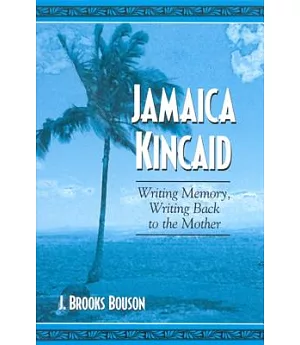 Jamaica Kincaid: Writing Memory, Writing Back to the Mother