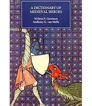 A Dictionary of Medieval Heroes: Characters in Medieval Narrative Traditions and Their Afterlife in Literature, Theatre and the