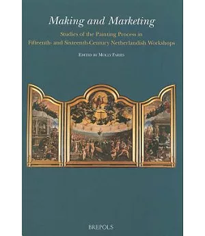 Making And Marketing: Studies of the Painting Process in Fifteenth- And Sixteenth- Century Netherlandish Workshops