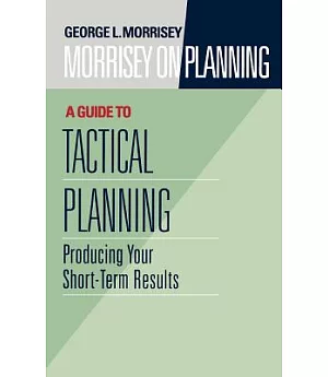 Morrisey on Planning: A Guide to Tactical Planning : Producing Your Short-Term Results