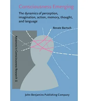 Consciousness Emerging: The Dynamics of Perception, Imagination, Action, Memory, Thought, and Language