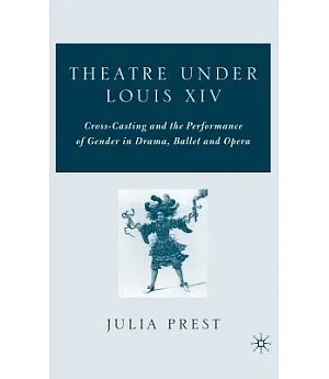 Theatre Under Louis XIV: Cross-casting and the Performance of Gender in Drama, Ballet, and Opera