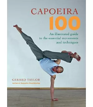Capoeira 100: An Illustrated Guide to the Essential Movements And Techniques