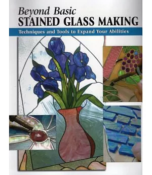 Beyond Basic Stained Glass Making: Techniques and Tools to Expand Your Abilities