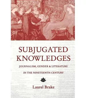 Subjugated Knowledges: Journalism, Gender and Literature in the Nineteenth Century