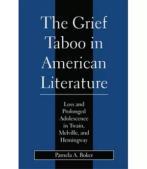 The Grief Taboo in American Literature: Loss and Prolonged Adolescence in Twain, Melville, and Hemingway