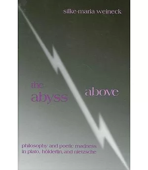 The Abyss Above: Philosophy and Poetic Madness in Plato, Hlderlin, and Nietzsche
