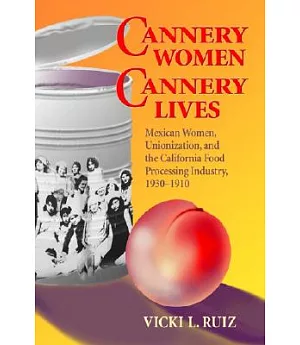 Cannery Women, Cannery Lives: Mexican Women, Unionization, and the California Food Processing Industry 1930-1950