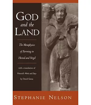 God and the Land: The Metaphysics of Farming in Hesiod and Vergil With a Translation of Hesiod’s Works and Days by David Grene