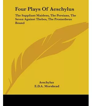 Four Plays Of Aeschylus: The Suppliant Maidens, The Persians, The Seven Against Thebes, The Prometheus Bound