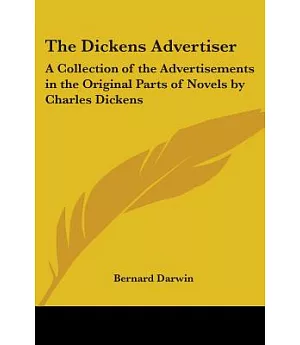 The Dickens Advertiser: A Collection Of The Advertisements In The Original Parts Of Novels By Charles Dickens