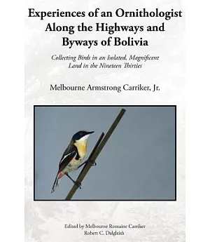 Experiences of an Ornithologist Along the Highways And Byways of Bolivia: Collecting Birds in an Isolated, Magnificent Land in t