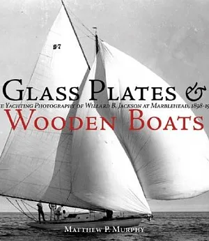 Glass Plates & Wooden Boats: The Yachting Photography of Willard B. Jackson at Marblehead, 1898-1937