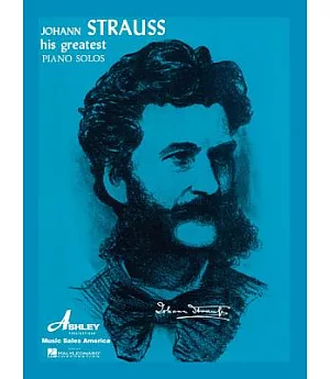 Johann Strauss: His Greatest Waltzes and Light Piano Pieces : A Comprehensive Collection of His World Famous Works