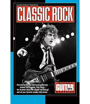 Guitar World Presents Classic Rock: Rockers’ Delight : Portraits of the Hot and Heavy Guitarists Behind Led Zeppelin, Pink Flo